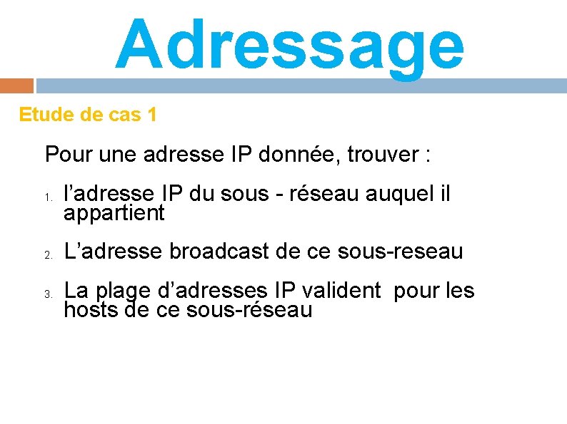 Adressage Etude de cas 1 Pour une adresse IP donnée, trouver : 1. 2.