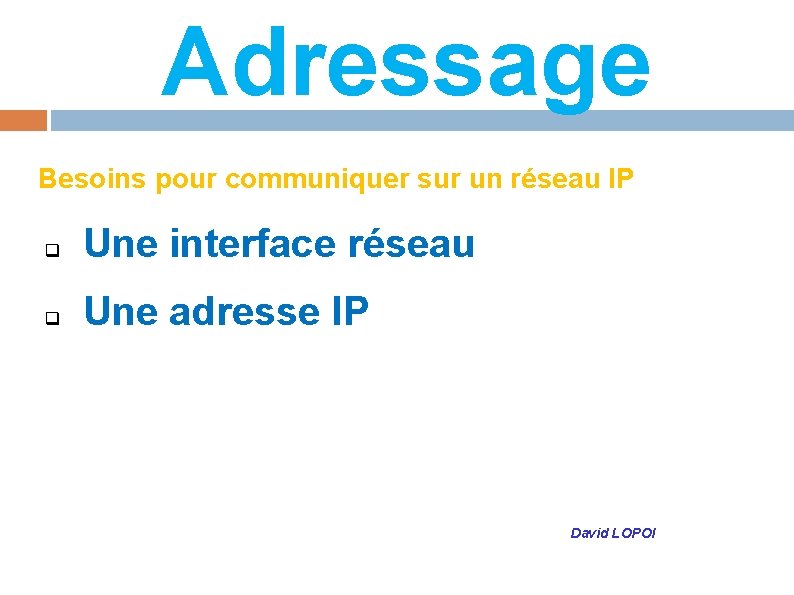 Adressage Besoins pour communiquer sur un réseau IP q Une interface réseau q Une