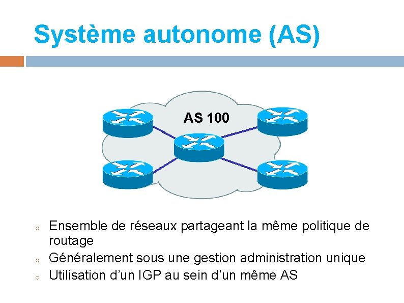 Système autonome (AS) AS 100 o o o Ensemble de réseaux partageant la même