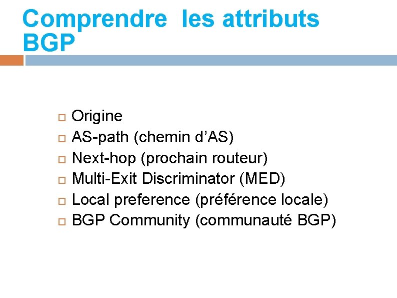 Comprendre les attributs BGP Origine AS-path (chemin d’AS) Next-hop (prochain routeur) Multi-Exit Discriminator (MED)