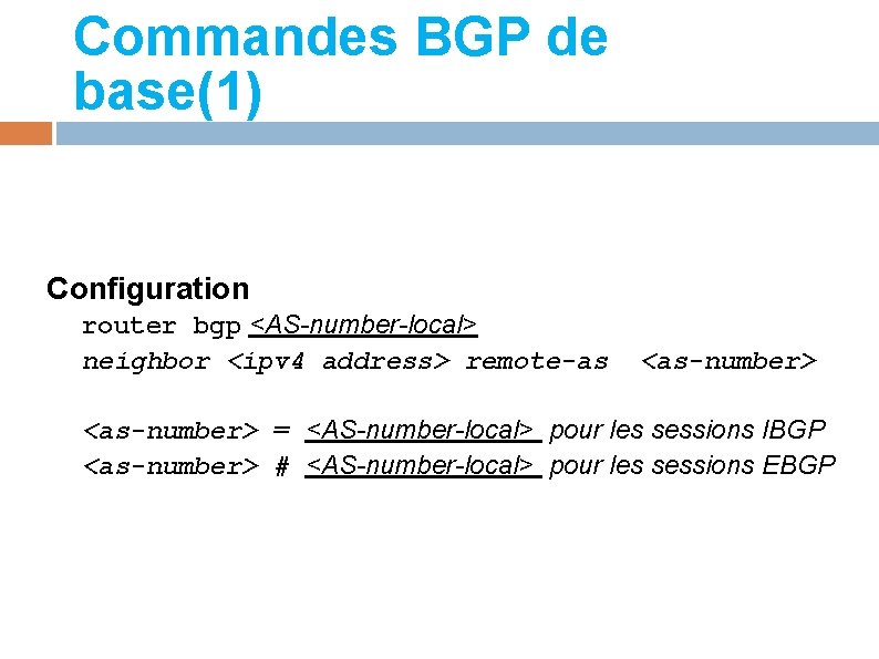 Commandes BGP de base(1) Configuration router bgp <AS-number-local> neighbor <ipv 4 address> remote-as <as-number>