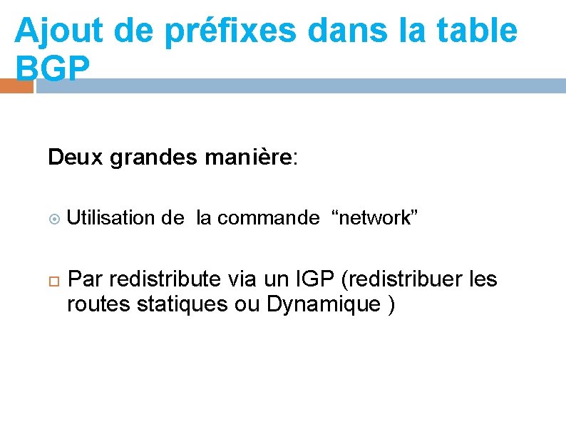 Ajout de préfixes dans la table BGP Deux grandes manière: Utilisation de la commande