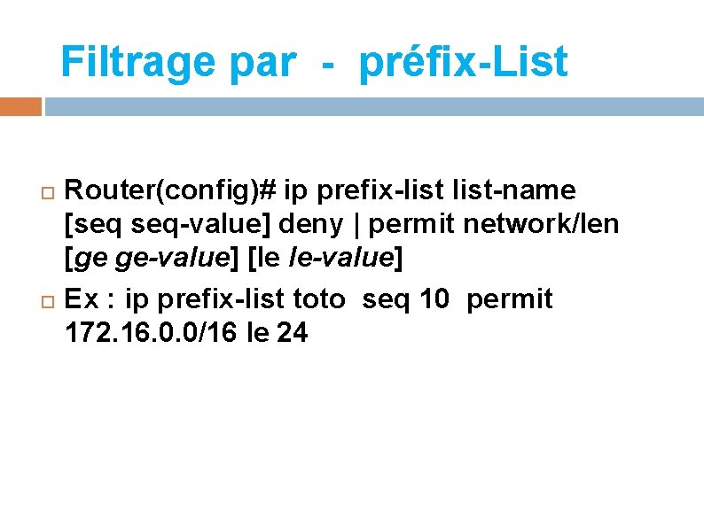 Filtrage par - préfix-List Router(config)# ip prefix-list-name [seq seq-value] deny | permit network/len [ge