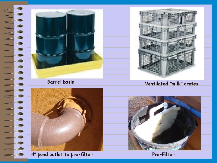 Barrel basin 4” pond outlet to pre-filter Ventilated “milk” crates Pre-Filter 