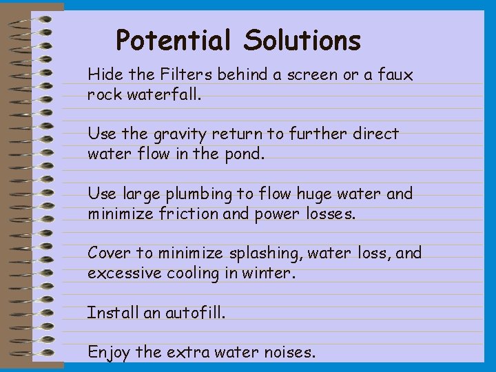 Potential Solutions Hide the Filters behind a screen or a faux rock waterfall. Use