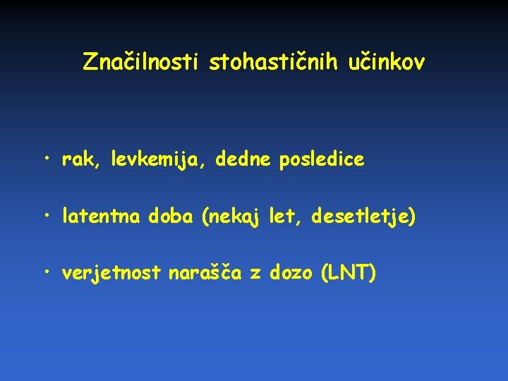 Značilnosti stohastičnih učinkov • rak, levkemija, dedne posledice • latentna doba (nekaj let, desetletje)