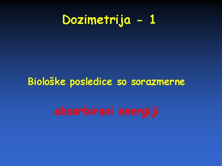 Dozimetrija - 1 Biološke posledice so sorazmerne absorbirani energiji 