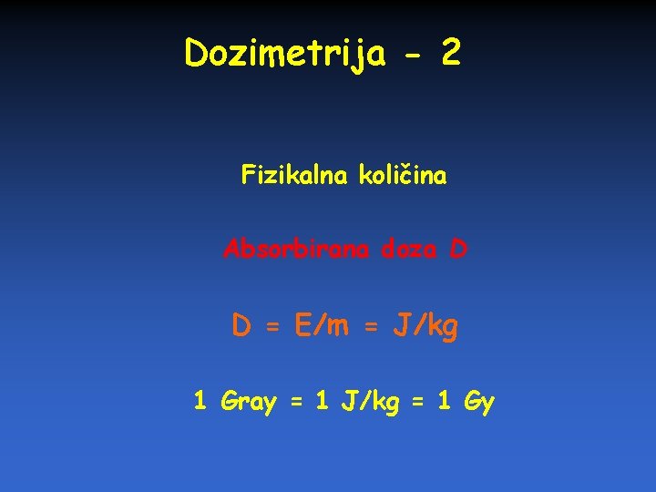 Dozimetrija - 2 Fizikalna količina Absorbirana doza D D = E/m = J/kg 1