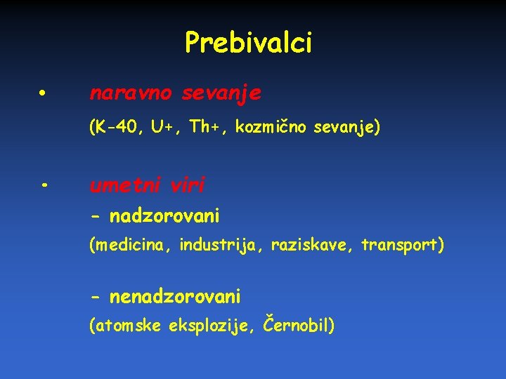 Prebivalci • naravno sevanje (K-40, U+, Th+, kozmično sevanje) • umetni viri - nadzorovani