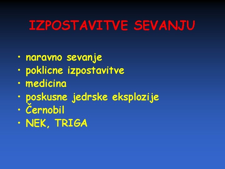 IZPOSTAVITVE SEVANJU • • • naravno sevanje poklicne izpostavitve medicina poskusne jedrske eksplozije Černobil