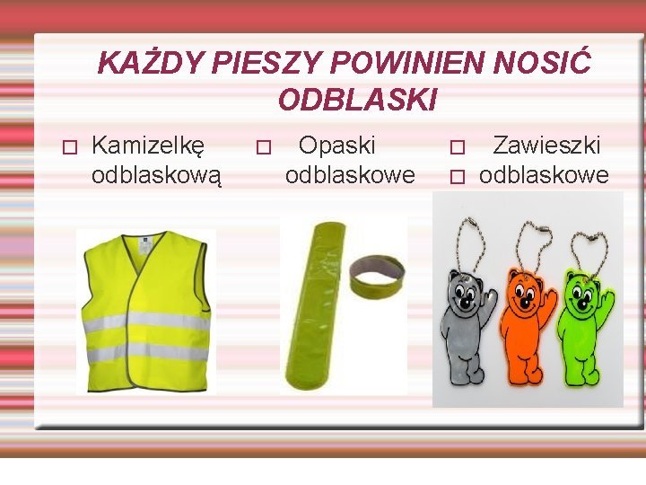 KAŻDY PIESZY POWINIEN NOSIĆ ODBLASKI � Kamizelkę odblaskową � Opaski odblaskowe � � Zawieszki