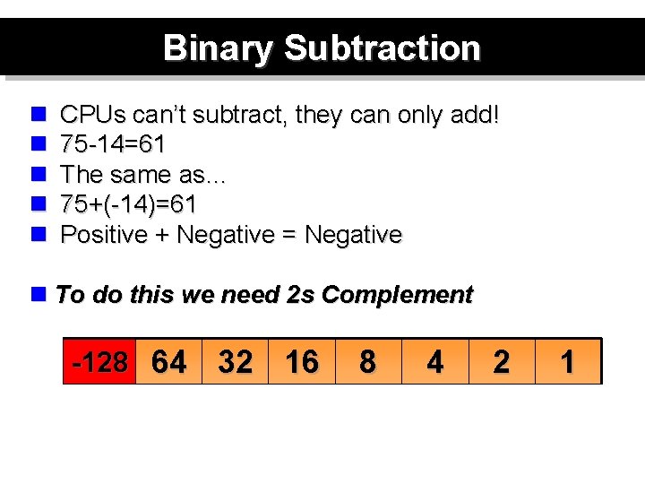 Binary Subtraction n n CPUs can’t subtract, they can only add! 75 -14=61 The