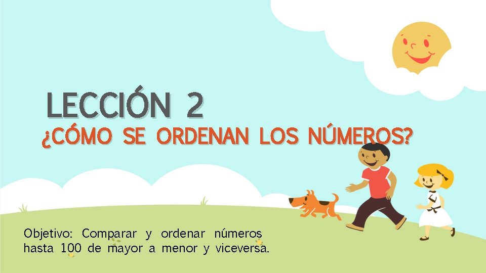 LECCIÓN 2 ¿CÓMO SE ORDENAN LOS NÚMEROS? Objetivo: Comparar y ordenar números hasta 100