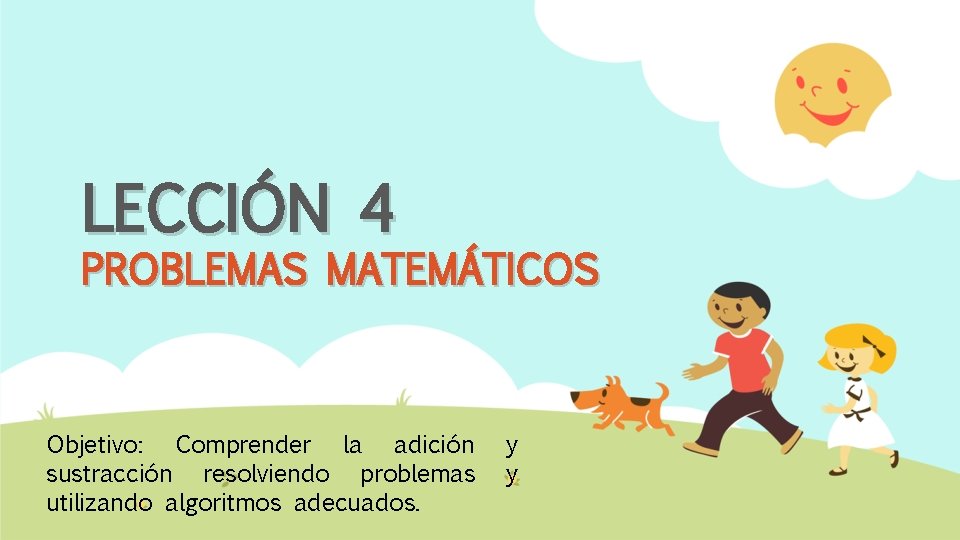 LECCIÓN 4 PROBLEMAS MATEMÁTICOS Objetivo: Comprender la adición sustracción resolviendo problemas utilizando algoritmos adecuados.