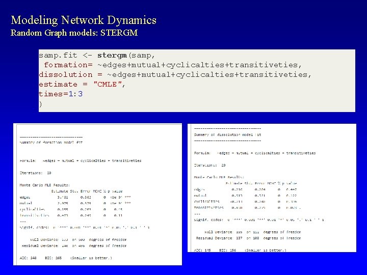 Modeling Network Dynamics Random Graph models: STERGM samp. fit <- stergm(samp, formation= ~edges+mutual+cyclicalties+transitiveties, dissolution