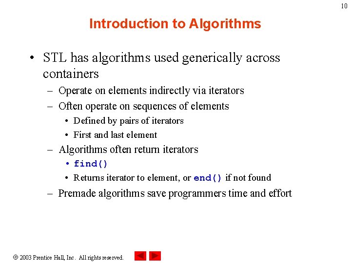 10 Introduction to Algorithms • STL has algorithms used generically across containers – Operate