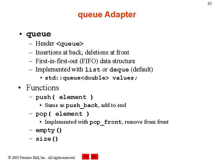 45 queue Adapter • queue – – Header <queue> Insertions at back, deletions at