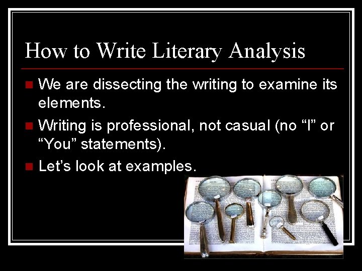 How to Write Literary Analysis We are dissecting the writing to examine its elements.
