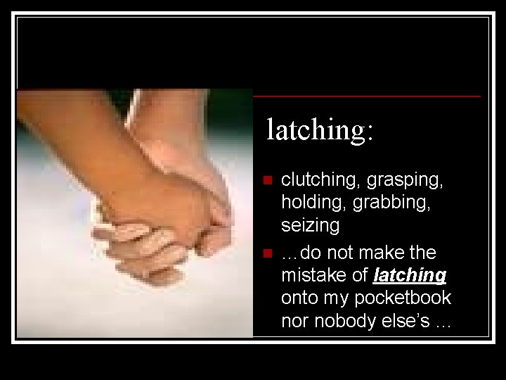 latching: n n clutching, grasping, holding, grabbing, seizing …do not make the mistake of