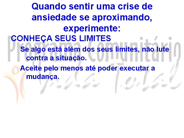 Quando sentir uma crise de ansiedade se aproximando, experimente: CONHEÇA SEUS LIMITES Se algo