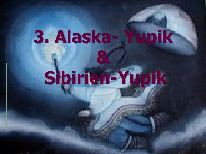 3. Alaska- Yupik & Sibirien-Yupik 