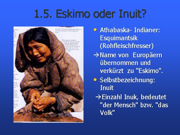 1. 5. Eskimo oder Inuit? • Athabaska- Indianer: Esquimantsik (Rohfleischfresser) Name von Europäern übernommen