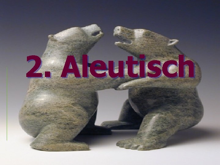 2. Aleutisch 