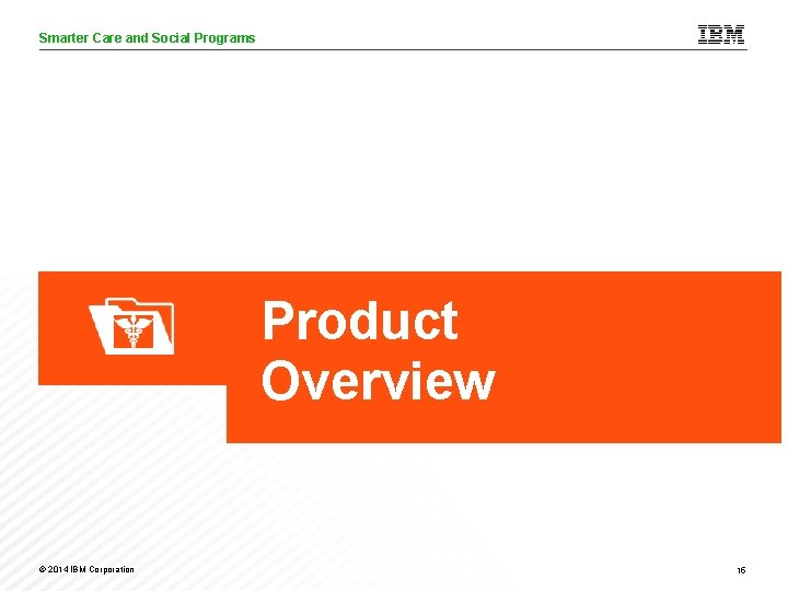 Smarter Care and Social Programs Care Analytics Product Overview © 2014 IBM Corporation 15
