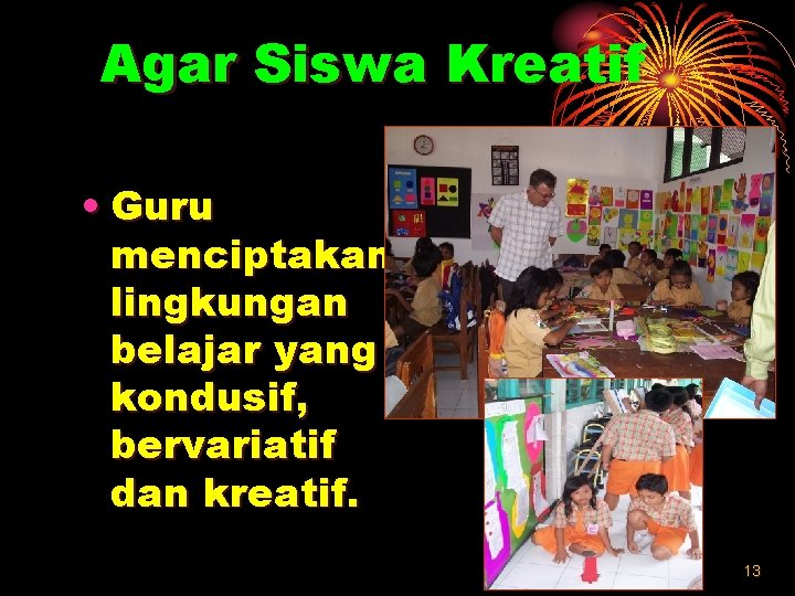 Agar Siswa Kreatif • Guru menciptakan lingkungan belajar yang kondusif, bervariatif dan kreatif. 13