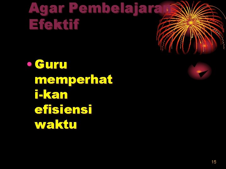 Agar Pembelajaran Efektif • Guru memperhat i-kan efisiensi waktu 15 