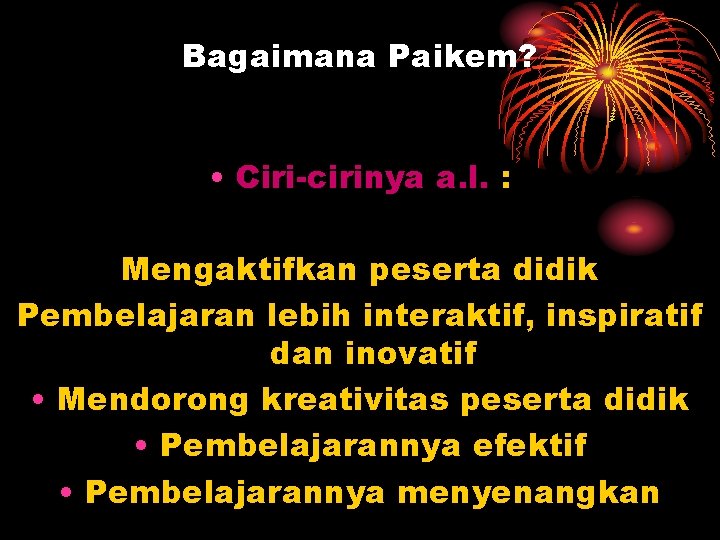 Bagaimana Paikem? • Ciri-cirinya a. l. : Mengaktifkan peserta didik Pembelajaran lebih interaktif, inspiratif