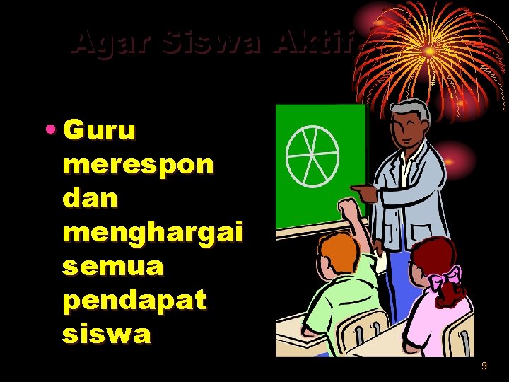 Agar Siswa Aktif • Guru merespon dan menghargai semua pendapat siswa 9 