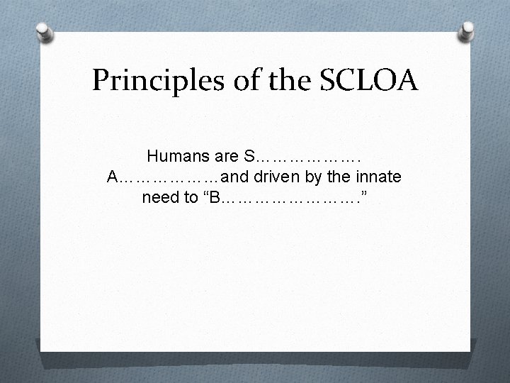 Principles of the SCLOA Humans are S………………. A………………and driven by the innate need to