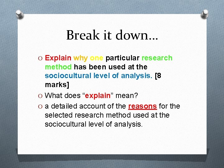 Break it down… O Explain why one particular research method has been used at
