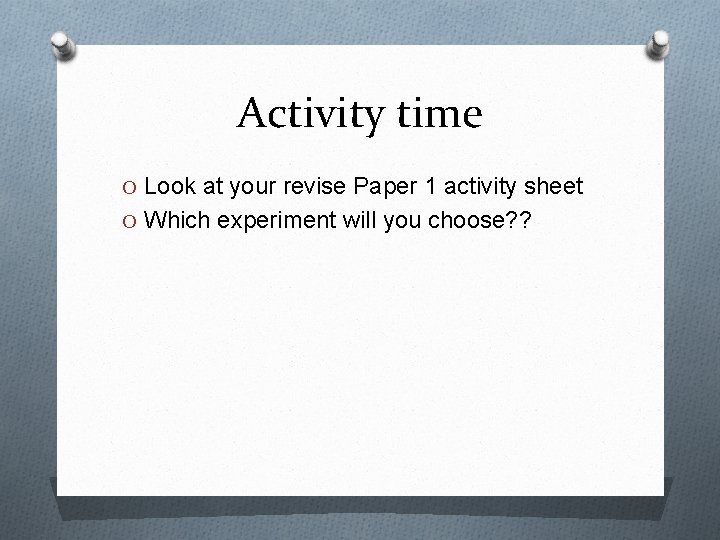 Activity time O Look at your revise Paper 1 activity sheet O Which experiment