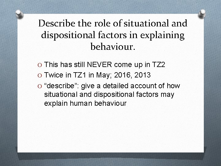 Describe the role of situational and dispositional factors in explaining behaviour. O This has