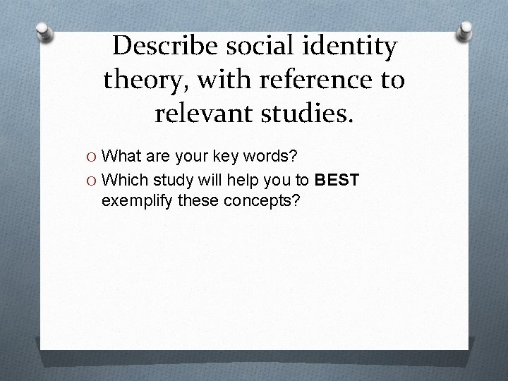 Describe social identity theory, with reference to relevant studies. O What are your key
