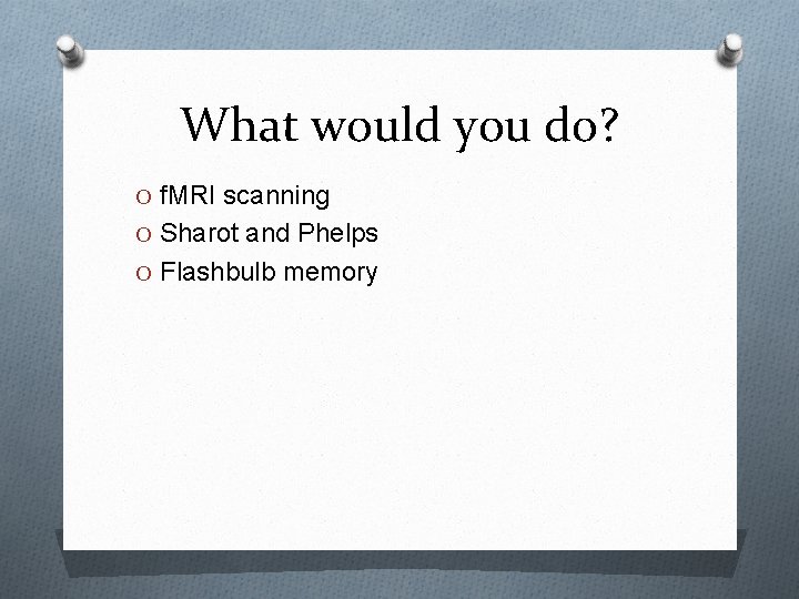 What would you do? O f. MRI scanning O Sharot and Phelps O Flashbulb