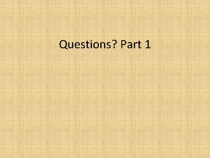 Questions? Part 1 