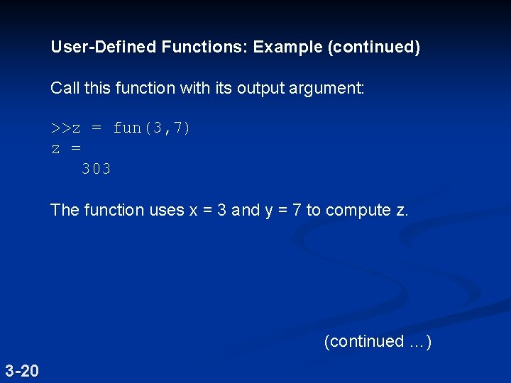 User-Defined Functions: Example (continued) Call this function with its output argument: >>z = fun(3,