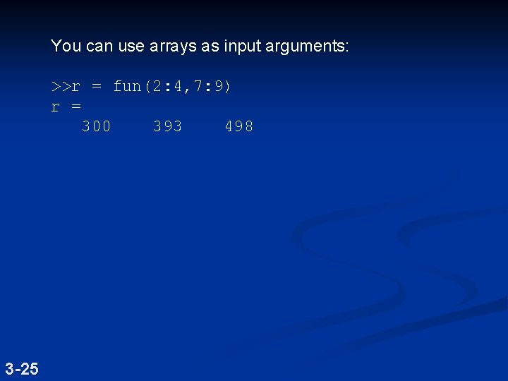 You can use arrays as input arguments: >>r = fun(2: 4, 7: 9) r