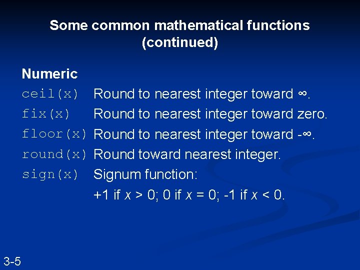 Some common mathematical functions (continued) Numeric ceil(x) fix(x) floor(x) round(x) sign(x) 3 -5 Round