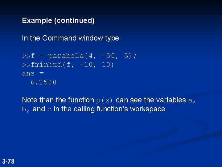 Example (continued) In the Command window type >>f = parabola(4, -50, 5); >>fminbnd(f, -10,
