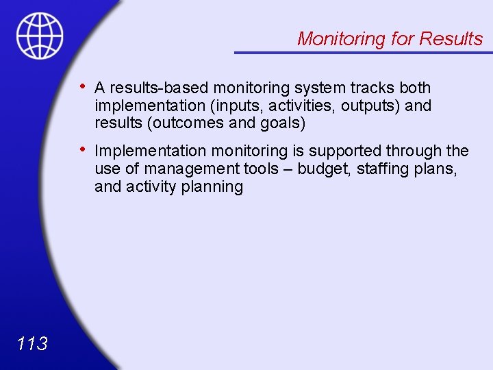 Monitoring for Results 113 • A results-based monitoring system tracks both implementation (inputs, activities,