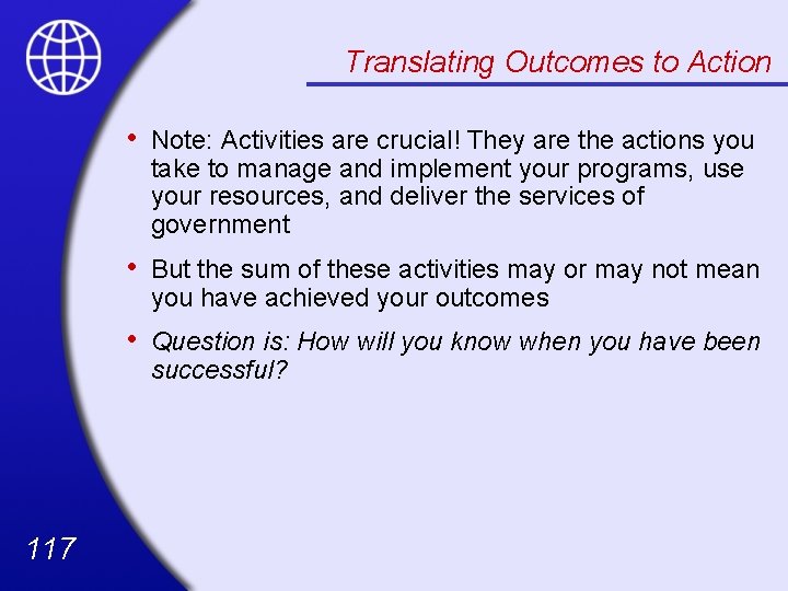Translating Outcomes to Action 117 • Note: Activities are crucial! They are the actions
