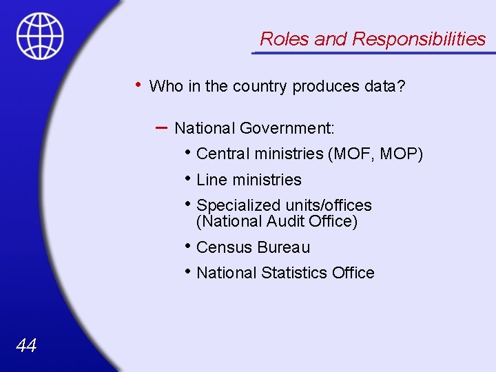 Roles and Responsibilities • Who in the country produces data? – National Government: •