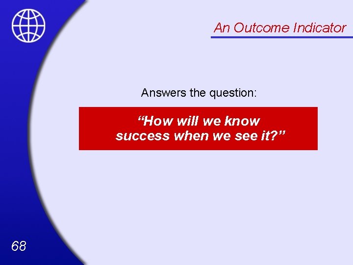 An Outcome Indicator Answers the question: “How will we know success when we see