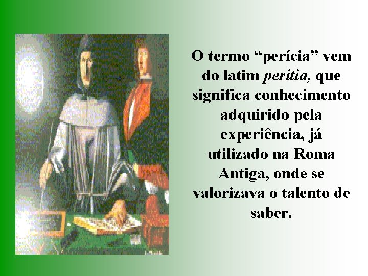O termo “perícia” vem do latim peritia, que significa conhecimento adquirido pela experiência, já