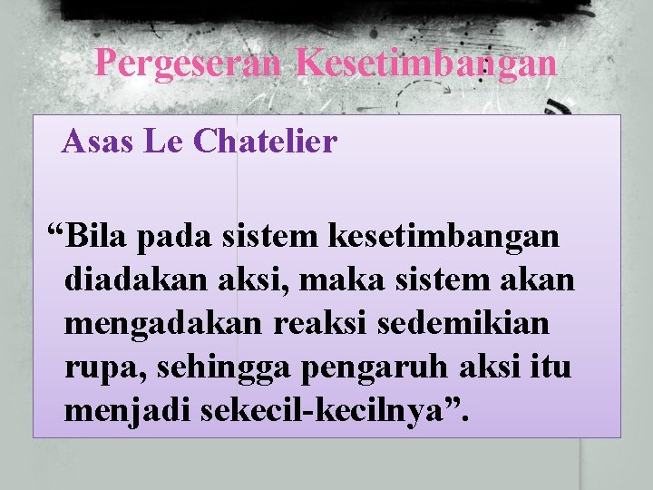 Pergeseran Kesetimbangan Asas Le Chatelier “Bila pada sistem kesetimbangan diadakan aksi, maka sistem akan