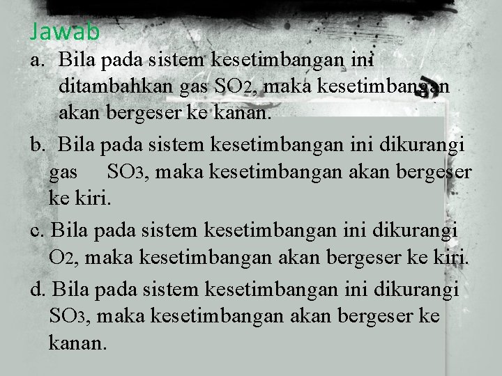 Jawab a. Bila pada sistem kesetimbangan ini ditambahkan gas SO 2, maka kesetimbangan akan